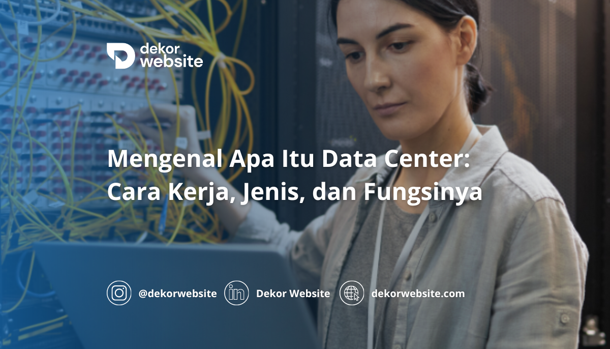 Mengenal Apa Itu Data Center: Cara Kerja, Jenis, dan Fungsinya