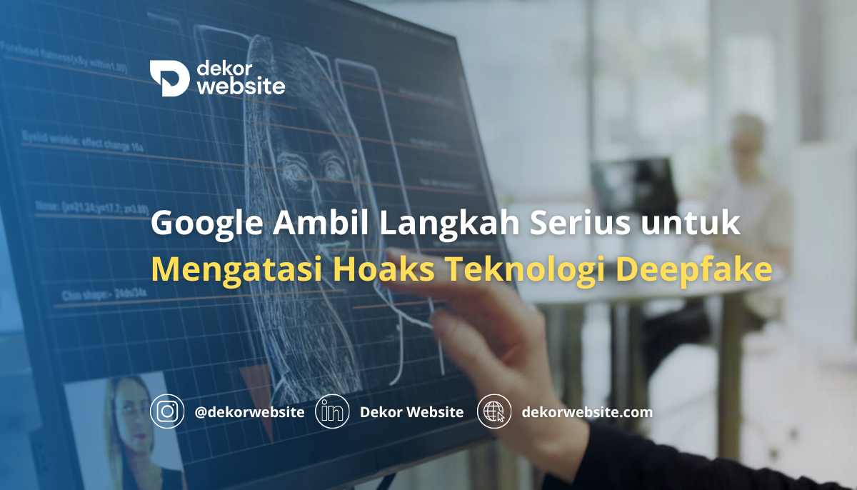 Google Mengambil Langkah Serius untuk Mengatasi Hoaks yang Dihasilkan oleh Teknologi Deepfake