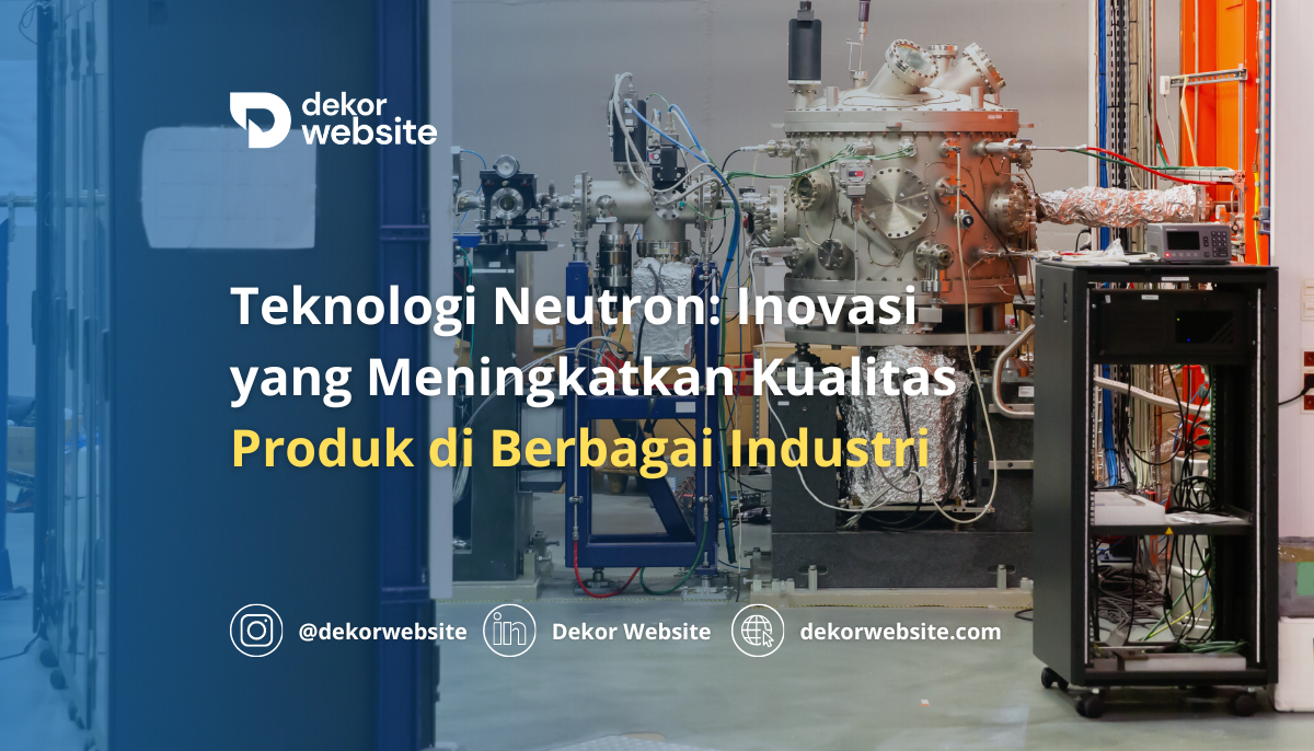 Teknologi Neutron: Inovasi yang Meningkatkan Kualitas Produk di Berbagai Industri