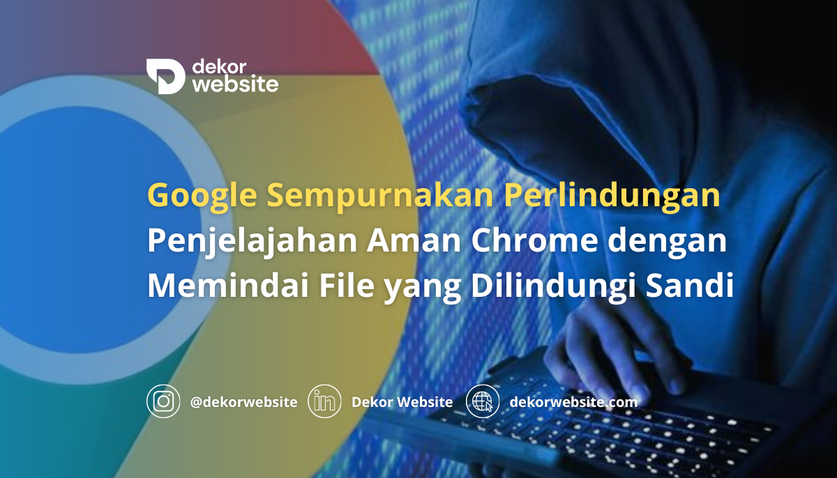 Google Sempurnakan Perlindungan Chrome dengan Memindai File yang Dilindungi Sandi