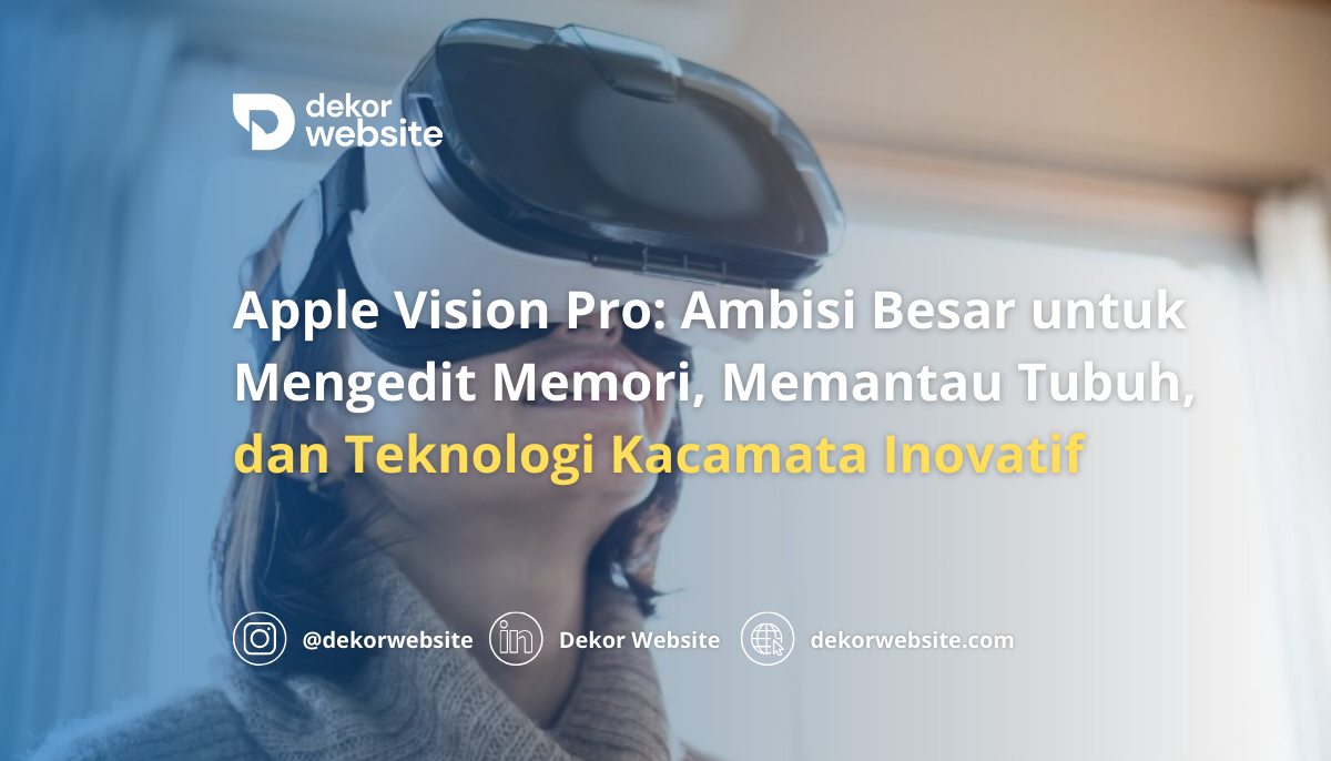 Apple Vision Pro: Ambisi untuk Mengedit Memori, Memantau Tubuh,& Teknologi Kacamata Inovatif