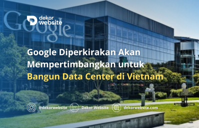 Google Diperkirakan Akan Mempertimbangkan untuk Bangun Data Center di Vietnam