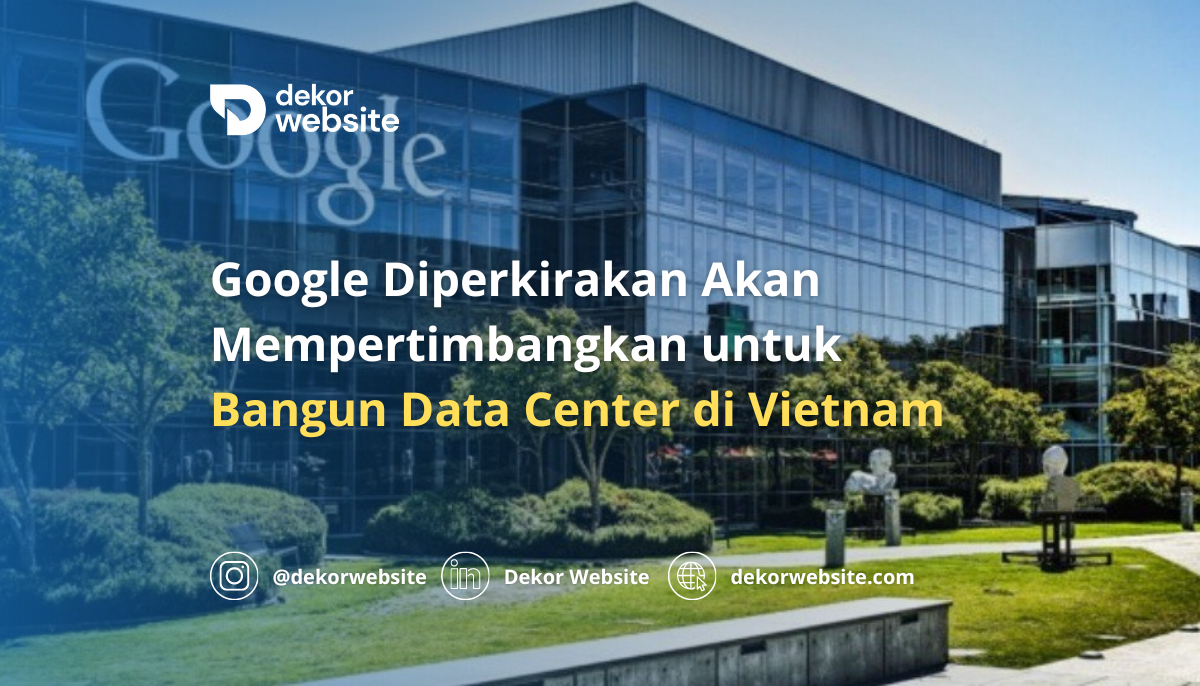 Google Diperkirakan Akan Mempertimbangkan untuk Bangun Data Center di Vietnam