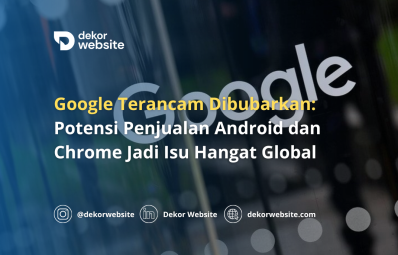 Google Terancam Dibubarkan: Potensi Penjualan Android dan Chrome Jadi Isu Hangat