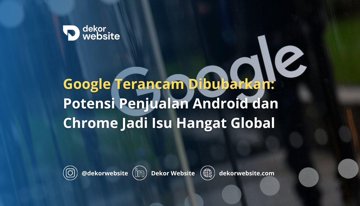 Google Terancam Dibubarkan: Potensi Penjualan Android dan Chrome Jadi Isu Hangat