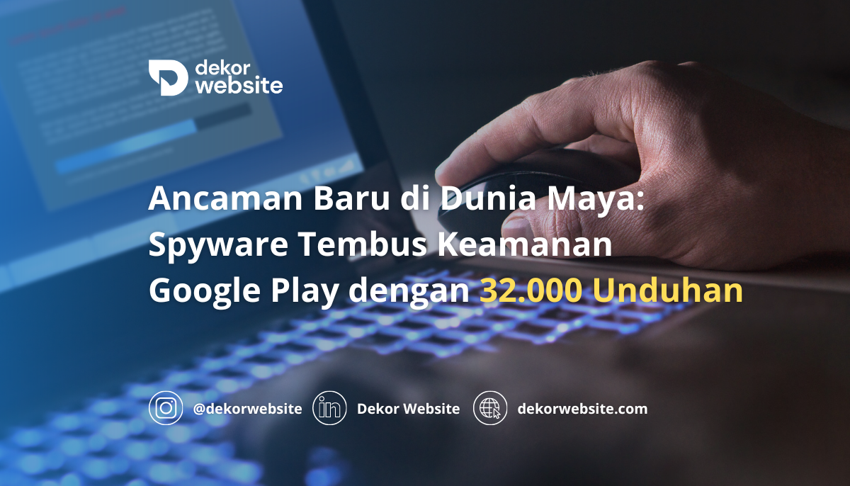 Ancaman Baru di Dunia Maya: Spyware Tembus Keamanan Google Play dengan 32.000 Unduhan