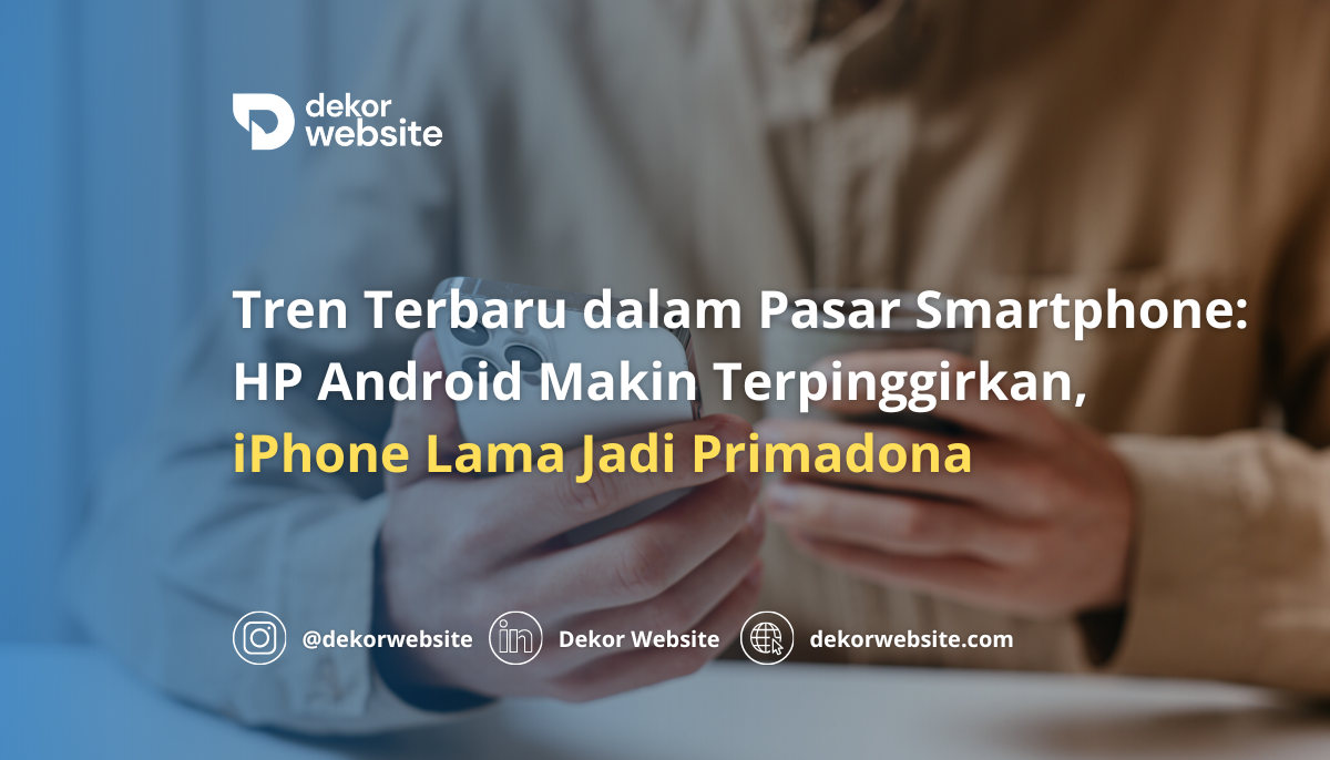 Tren Terbaru dalam Pasar Smartphone: HP Android Makin Terpinggirkan, iPhone Lama Jadi Primadona