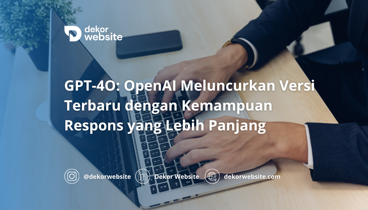 GPT-4O: OpenAI Meluncurkan Versi Terbaru dengan Kemampuan Respons yang Lebih Panjang