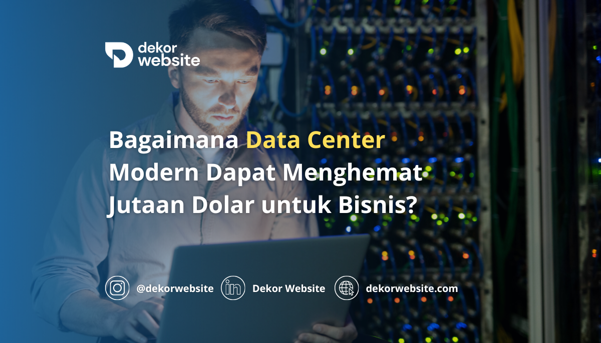 Bagaimana Data Center Modern Dapat Menghemat Jutaan Dolar untuk Bisnis?