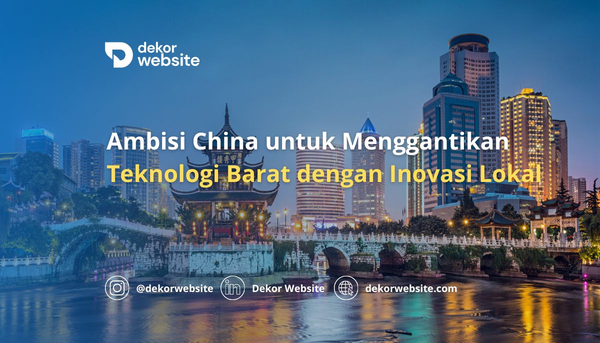 Ambisi China untuk Menggantikan Semua Teknologi Barat dengan Inovasi Lokal: Visi dan Tantangannya