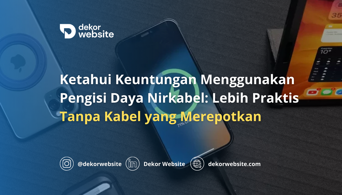 Ketahui Keuntungan Menggunakan Pengisi Daya Nirkabel: Lebih Praktis Tanpa Kabel